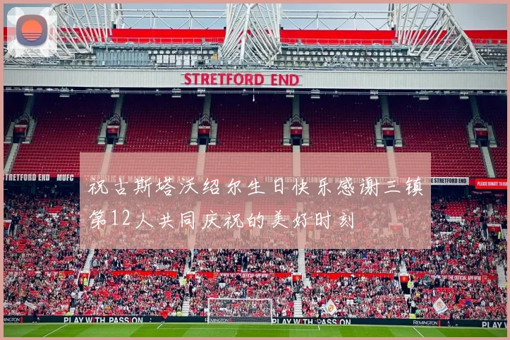 祝古斯塔沃绍尔生日快乐感谢三镇第12人共同庆祝的美好时刻