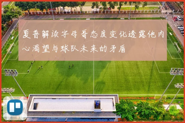 夏普解读字母哥态度变化透露他内心渴望与球队未来的矛盾