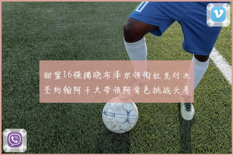甜蜜16强揭晓布泽尔领衔杜克对决圣约翰阿卡夫带领阿肯色挑战头号种子