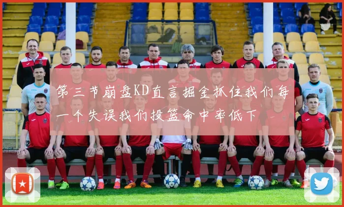 第三节崩盘KD直言掘金抓住我们每一个失误我们投篮命中率低下