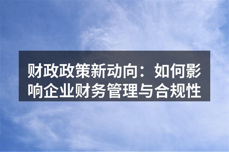 财政政策新动向：如何影响企业财务管理与合